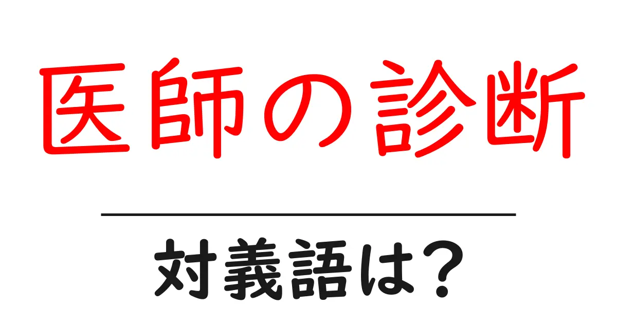 医師の診断の対義語・反対語を使用例を交えて分かりやすく解説!