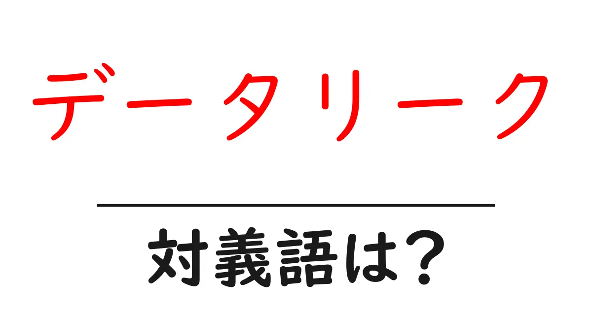 データリークの対義語・反対語を使用例を交えて分かりやすく解説!