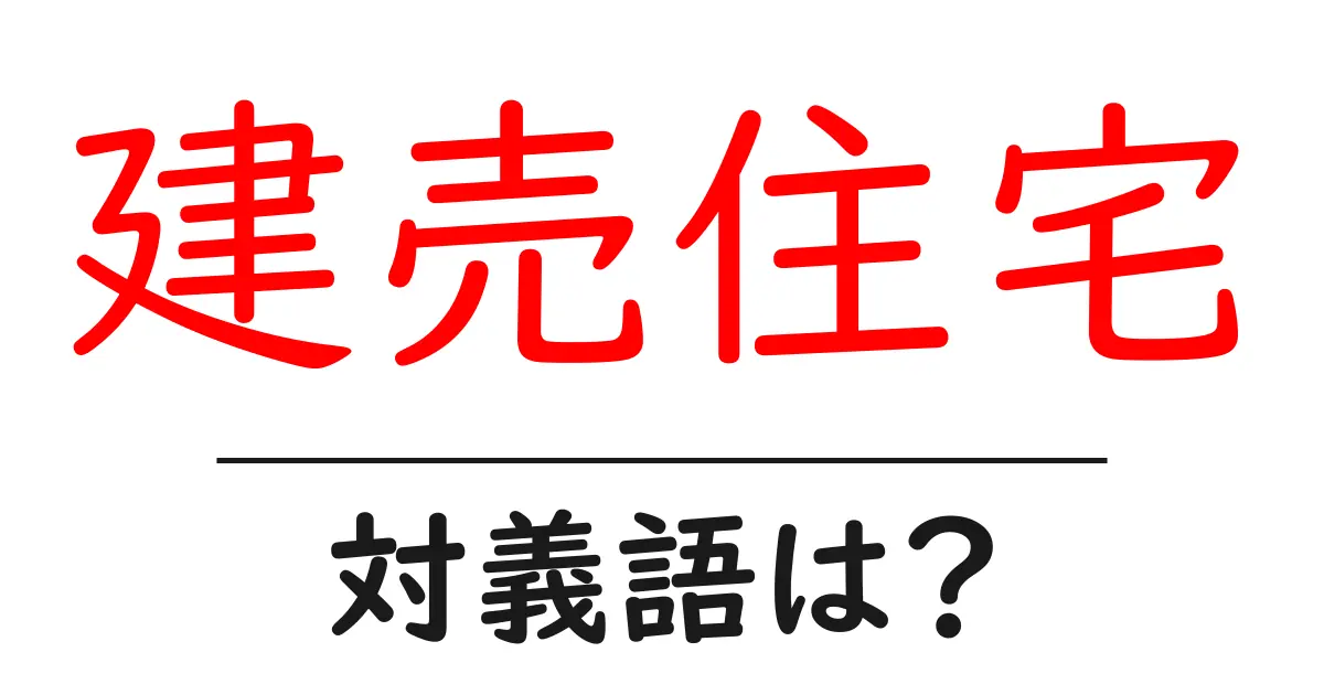 建売住宅の対義語・反対語を使用例を交えて分かりやすく解説!