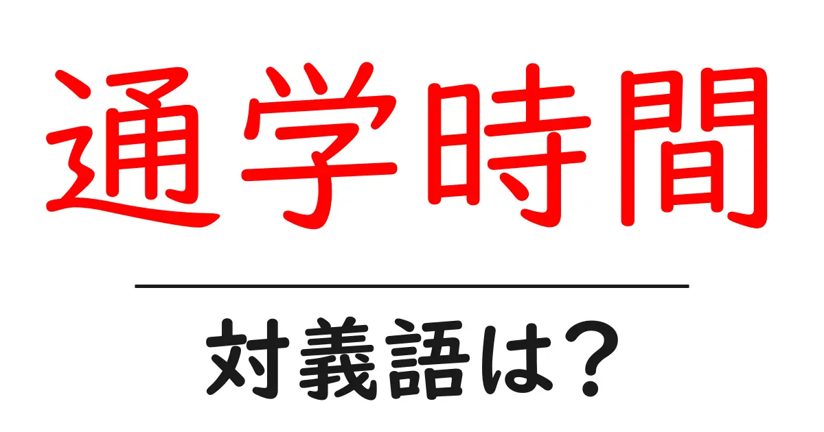 通学時間の対義語・反対語を使用例を交えて分かりやすく解説!