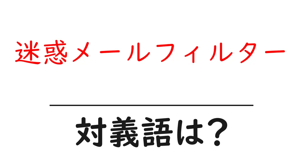 迷惑メールフィルターの対義語・反対語を使用例を交えて分かりやすく解説!