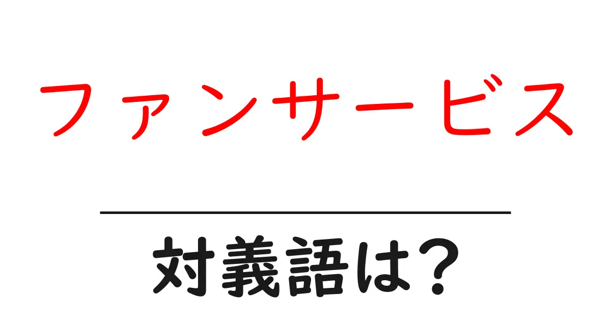 ファンサービスの対義語・反対語を使用例を交えて分かりやすく解説!