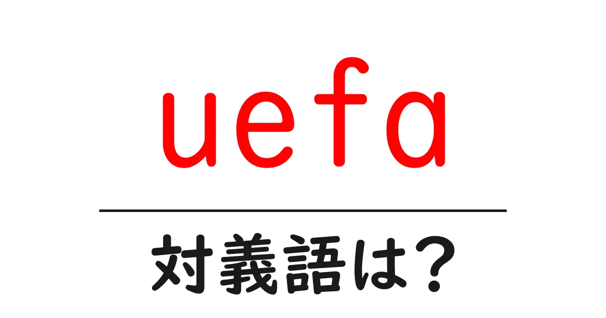 uefaの対義語・反対語を使用例を交えて分かりやすく解説!