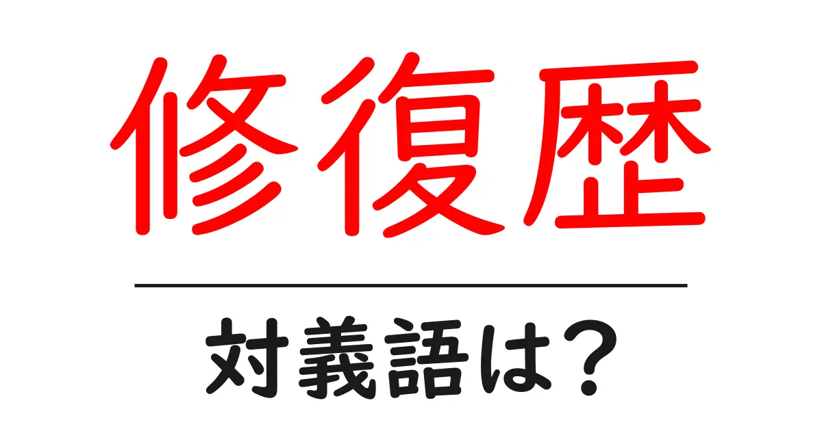 修復歴の対義語・反対語を使用例を交えて分かりやすく解説!