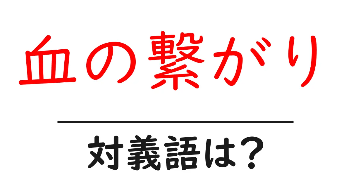 血の繋がりの対義語・反対語を使用例を交えて分かりやすく解説!