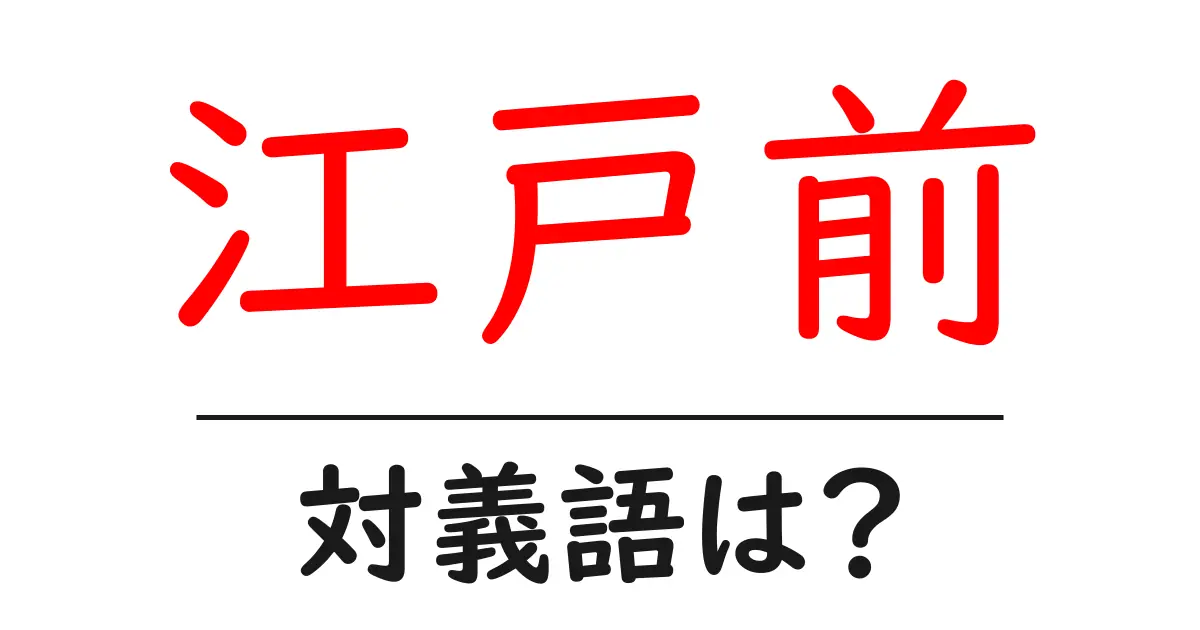 江戸前の対義語・反対語を使用例を交えて分かりやすく解説!