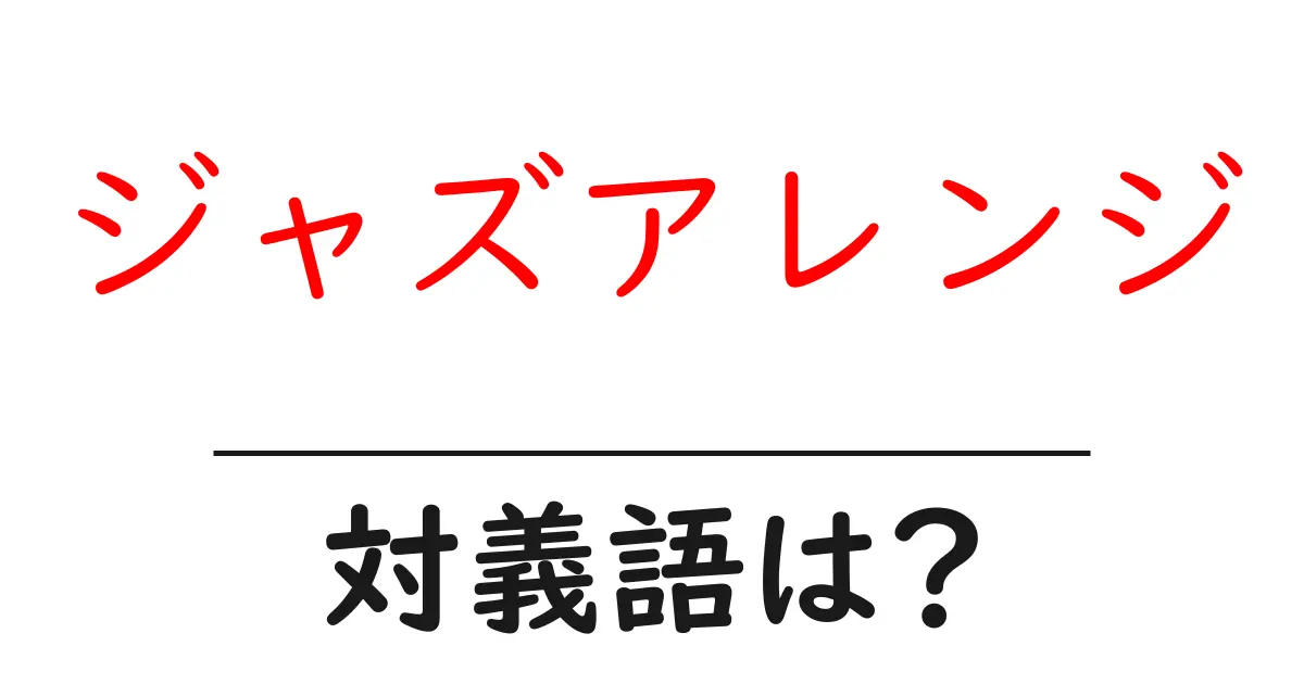 ジャズアレンジの対義語・反対語を使用例を交えて分かりやすく解説!