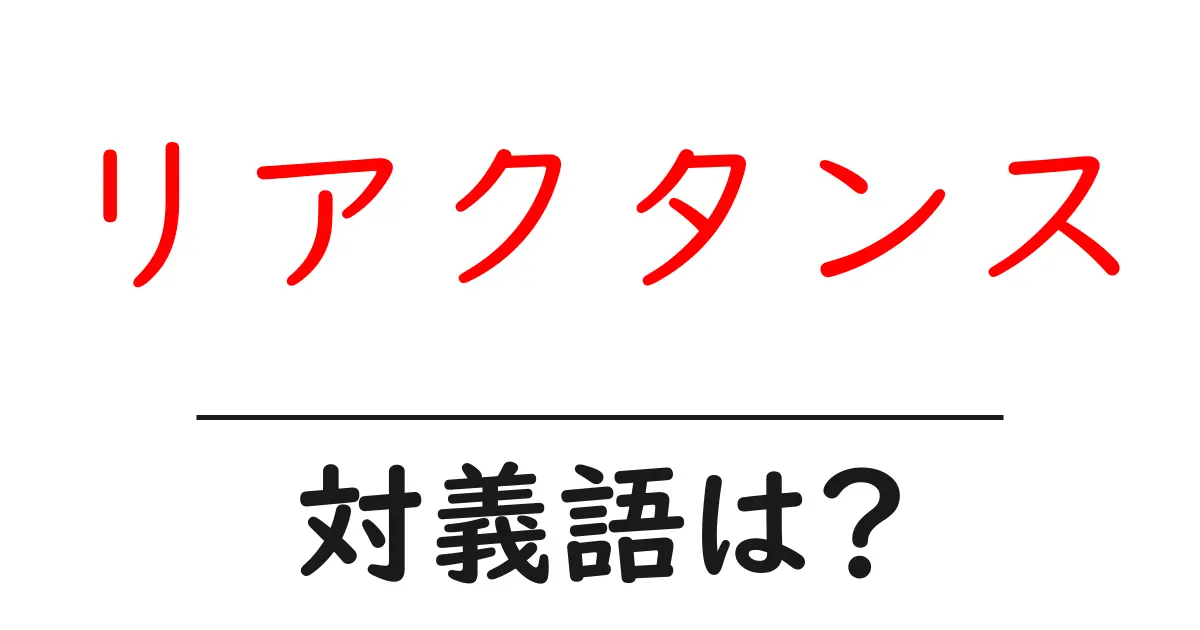 リアクタンスの対義語・反対語を使用例を交えて分かりやすく解説!