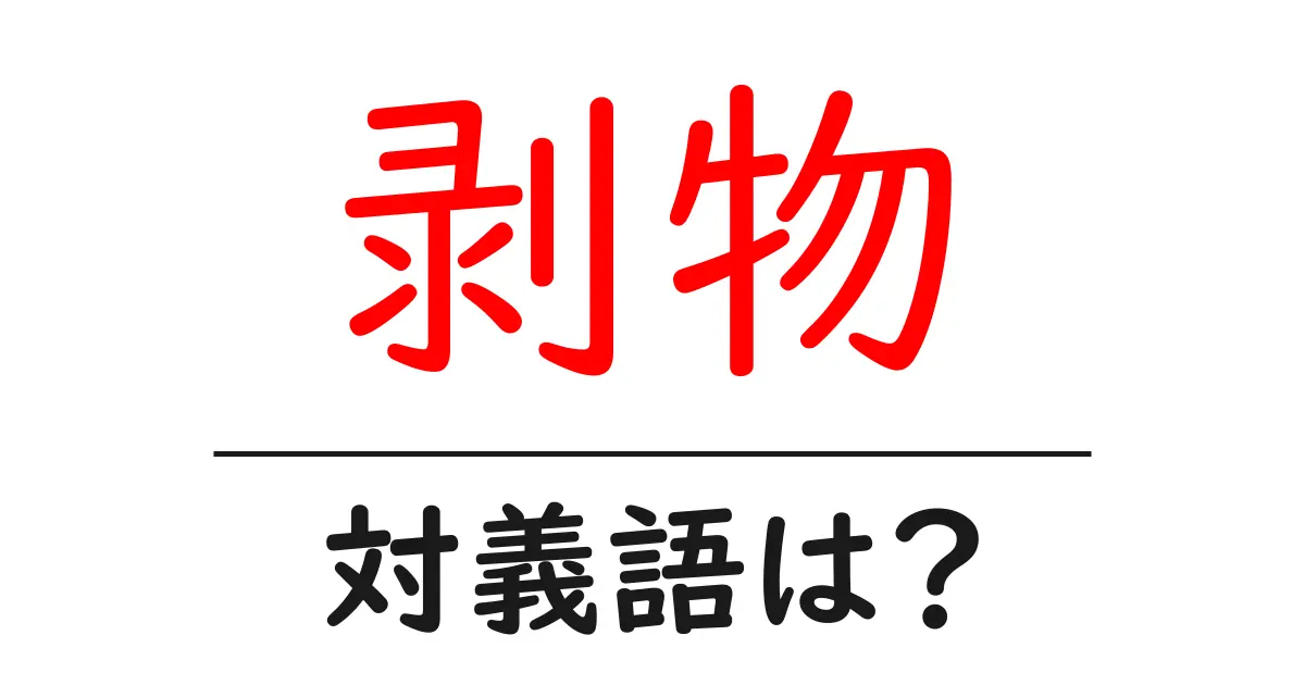剥物の対義語・反対語を使用例を交えて分かりやすく解説!