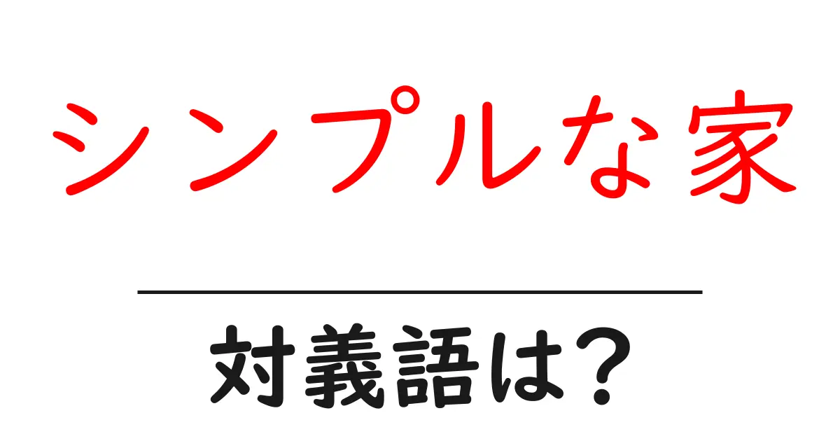 シンプルな家の対義語・反対語を使用例を交えて分かりやすく解説！