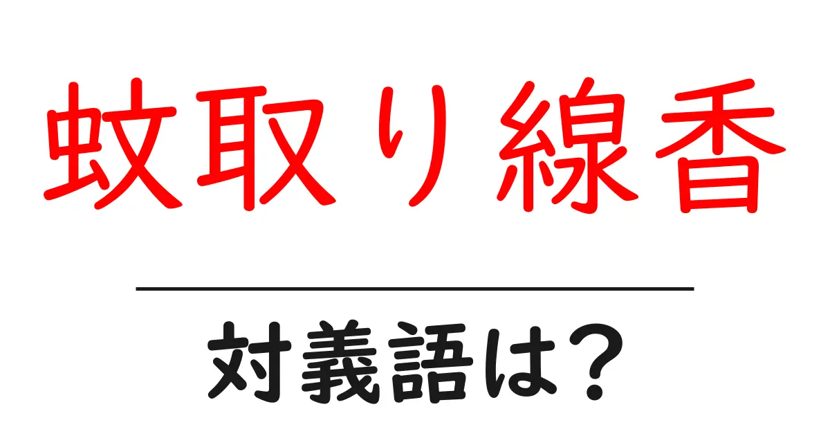 蚊取り線香の対義語・反対語を使用例を交えて分かりやすく解説!