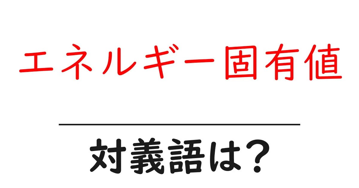 エネルギー固有値の対義語・反対語を使用例を交えて分かりやすく解説!