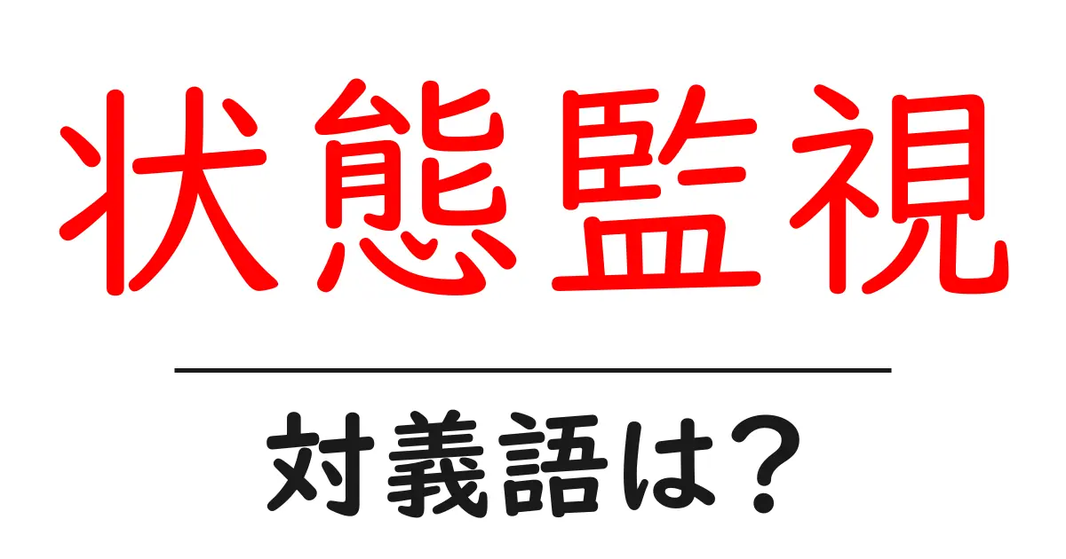 状態監視の対義語・反対語を使用例を交えて分かりやすく解説！