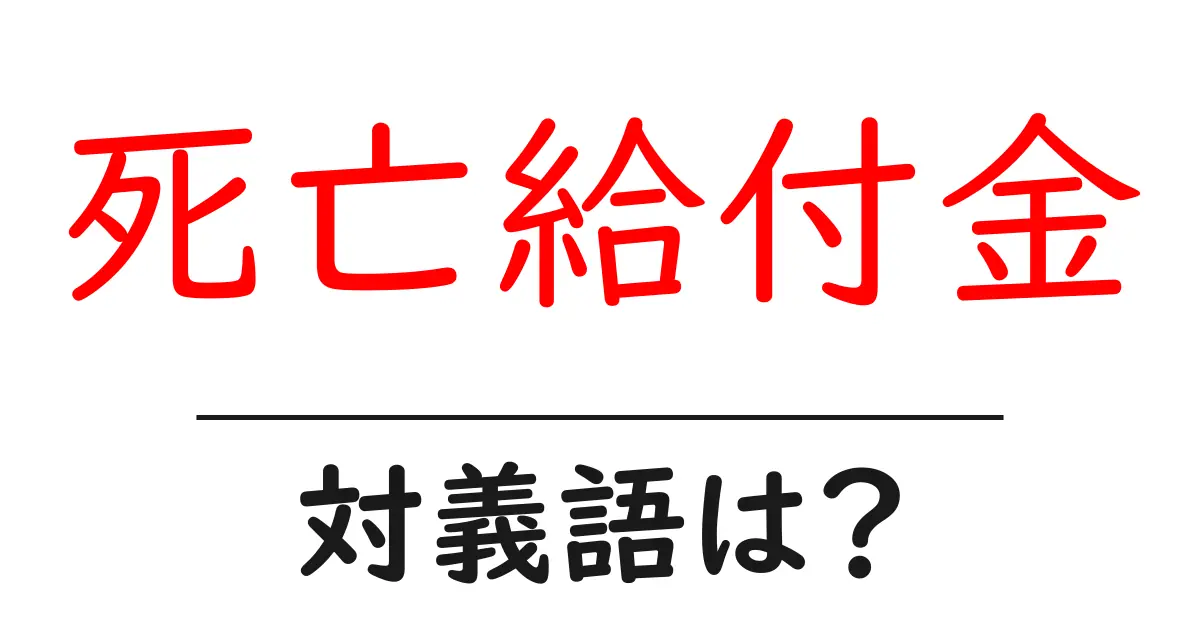 死亡給付金の対義語・反対語を使用例を交えて分かりやすく解説!
