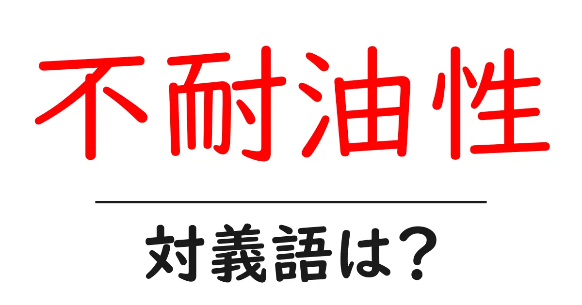 不耐油性の対義語・反対語を使用例を交えて分かりやすく解説!