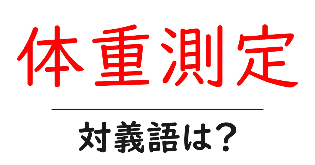 体重測定の対義語・反対語を使用例を交えて分かりやすく解説!