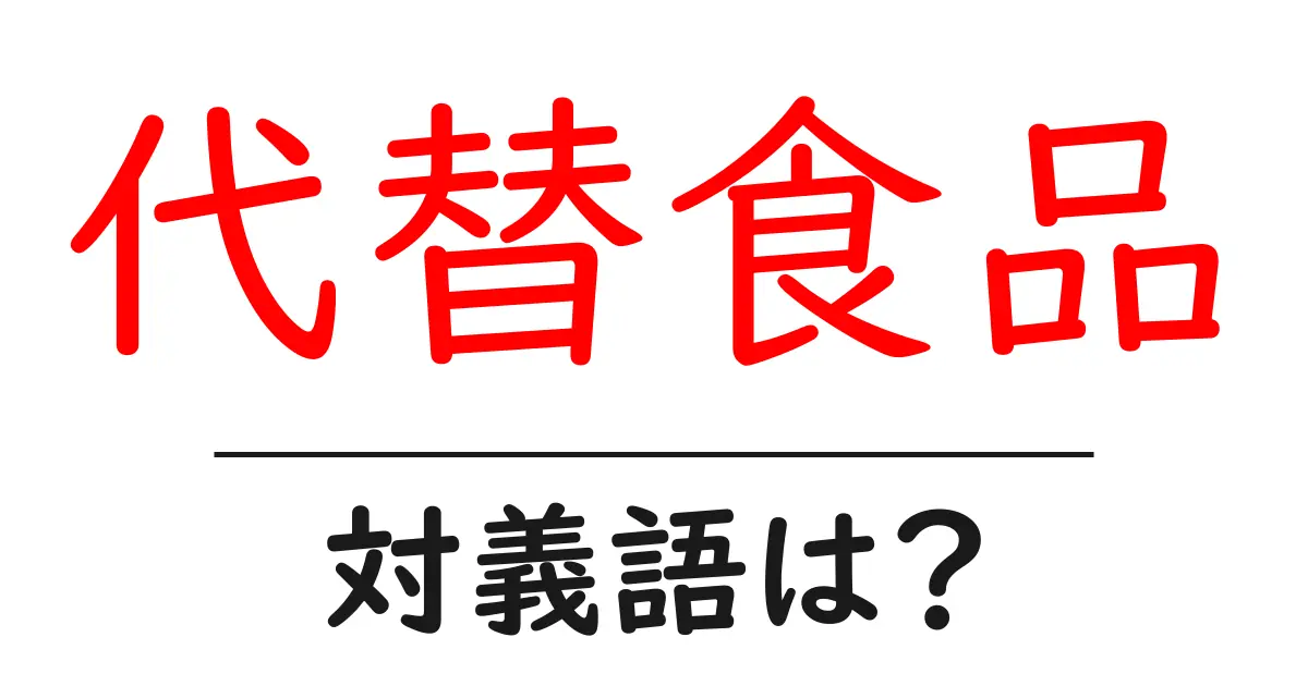 代替食品の対義語・反対語を使用例を交えて分かりやすく解説!