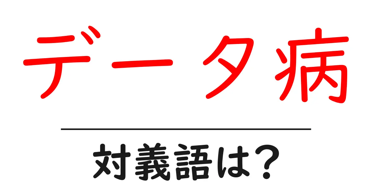 データ病の対義語・反対語を使用例を交えて分かりやすく解説！