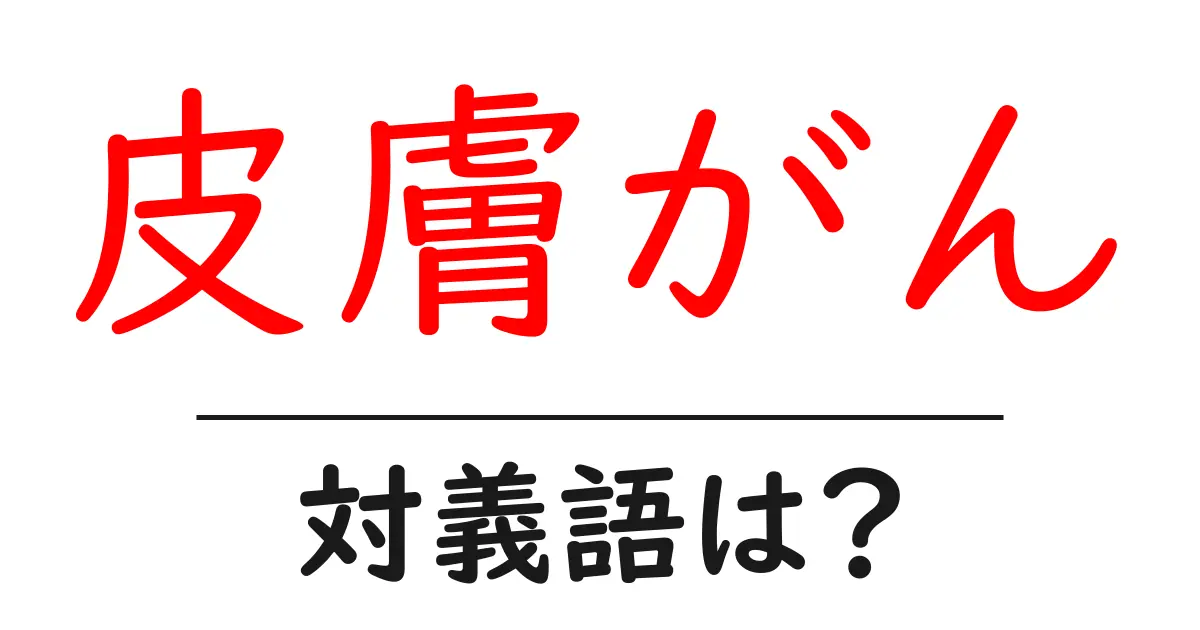 皮膚がんの対義語・反対語を使用例を交えて分かりやすく解説！