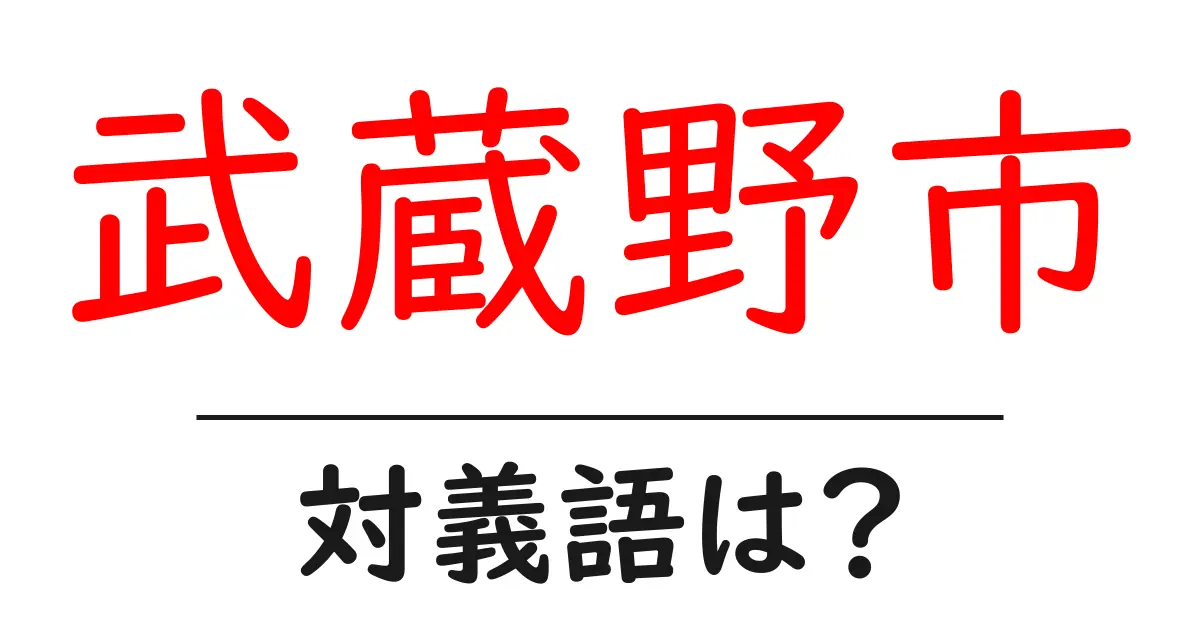 武蔵野市の対義語・反対語を使用例を交えて分かりやすく解説!