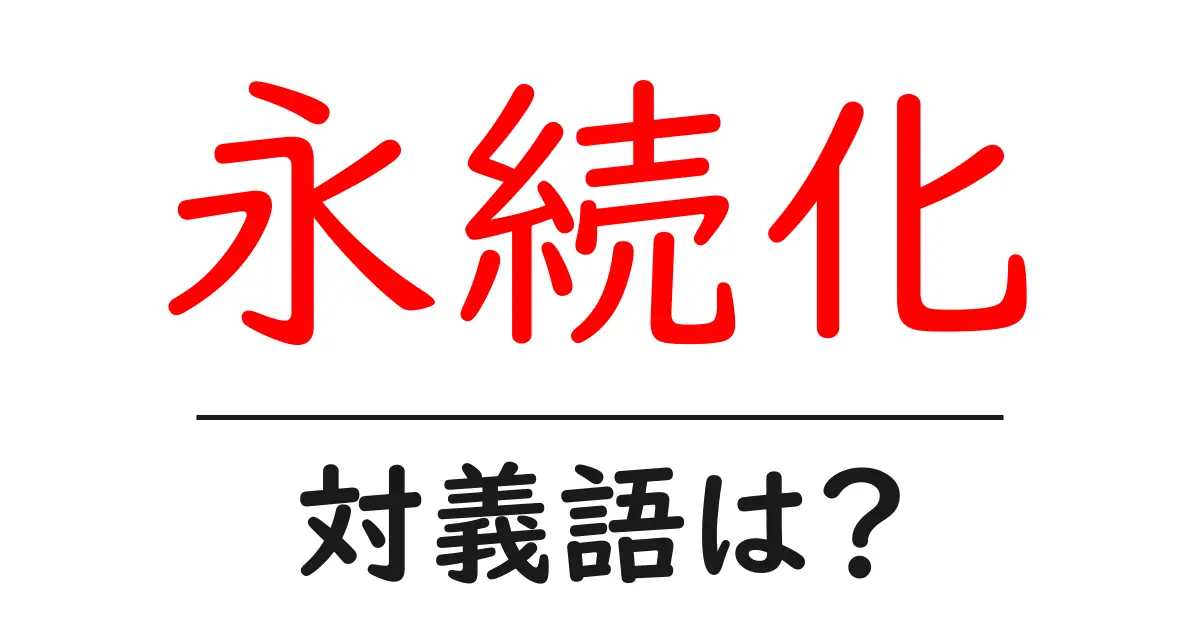 永続化の対義語・反対語を使用例を交えて分かりやすく解説!
