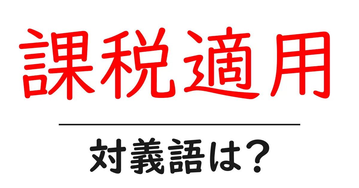 課税適用の対義語・反対語を使用例を交えて分かりやすく解説!