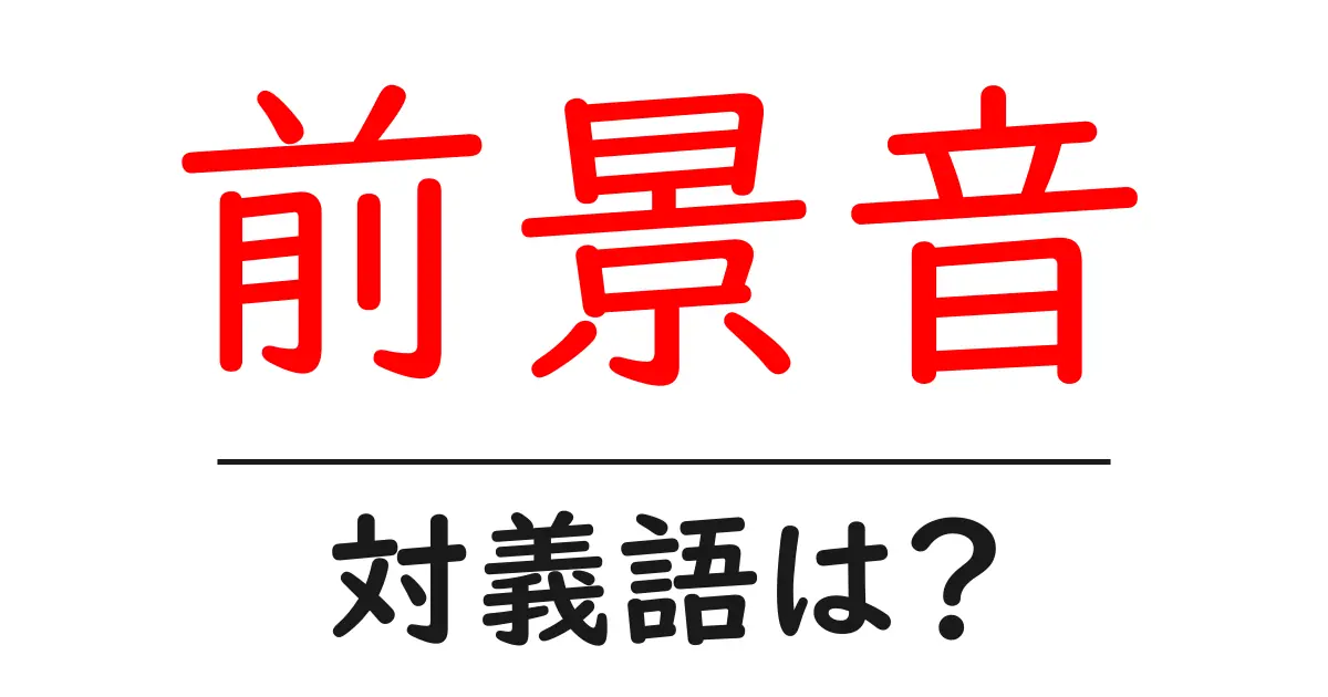 前景音の対義語・反対語を使用例を交えて分かりやすく解説！