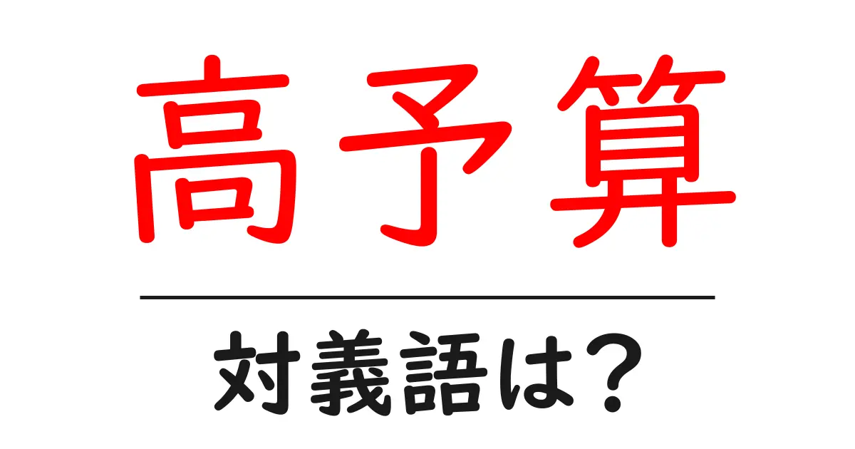 高予算の対義語・反対語を使用例を交えて分かりやすく解説!
