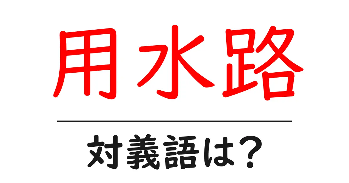 用水路の対義語・反対語を使用例を交えて分かりやすく解説!