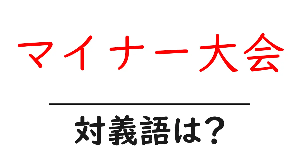 マイナー大会の対義語・反対語を使用例を交えて分かりやすく解説!