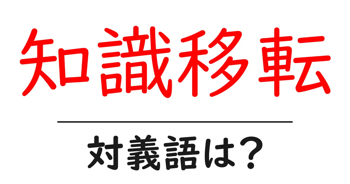 知識移転の対義語・反対語を使用例を交えて分かりやすく解説!