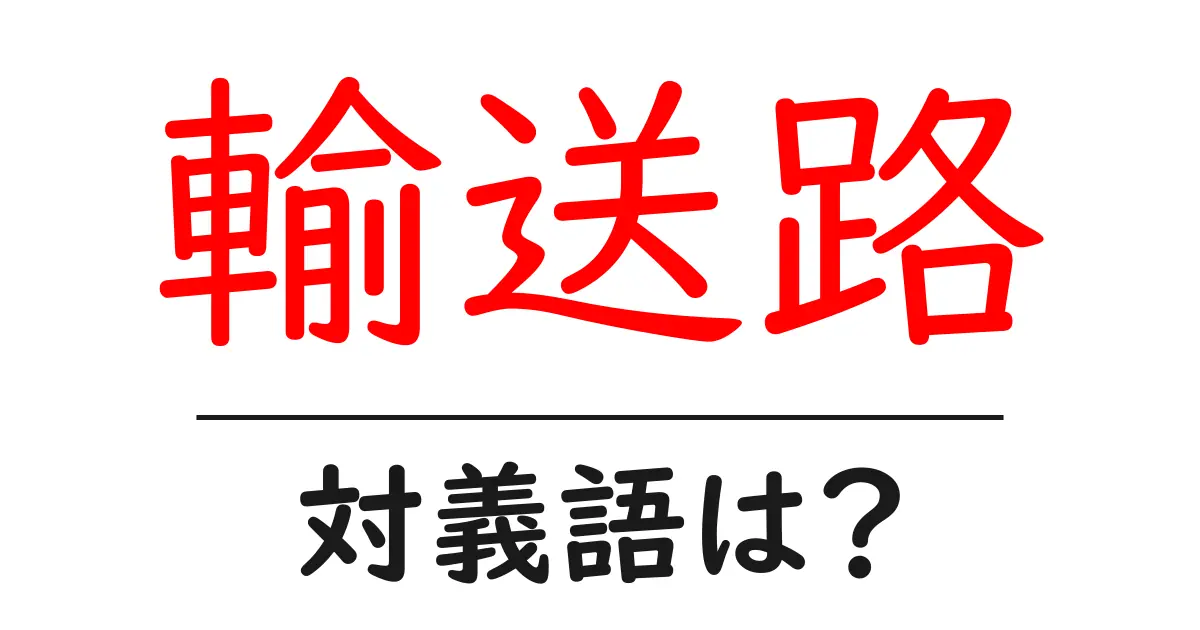 輸送路の対義語・反対語を使用例を交えて分かりやすく解説!