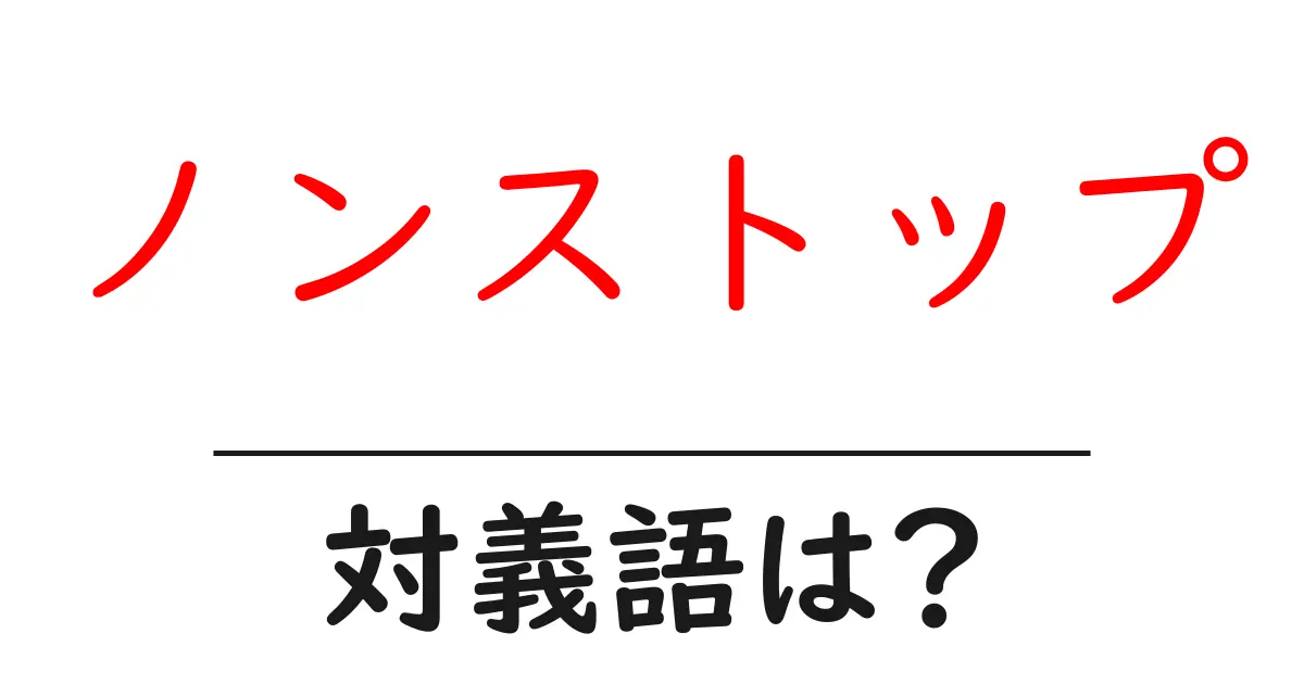 ノンストップの対義語・反対語を使用例を交えて分かりやすく解説!
