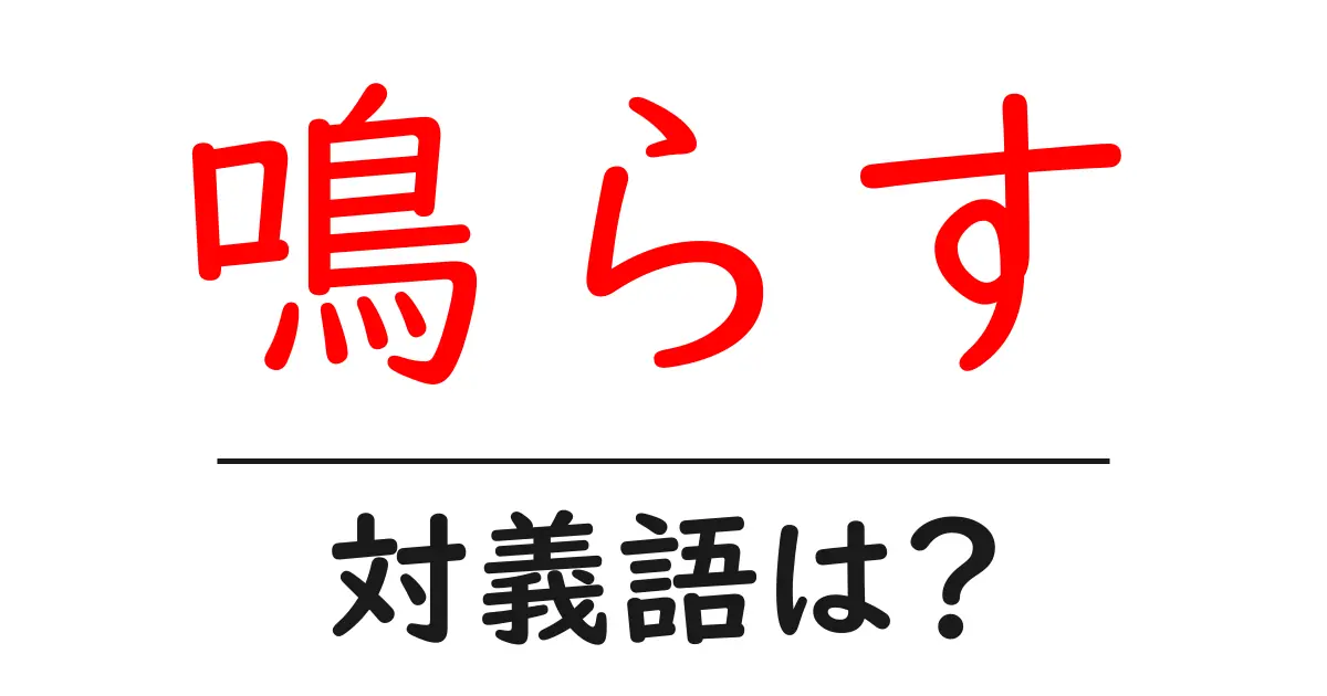 鳴らすの対義語・反対語を使用例を交えて分かりやすく解説！