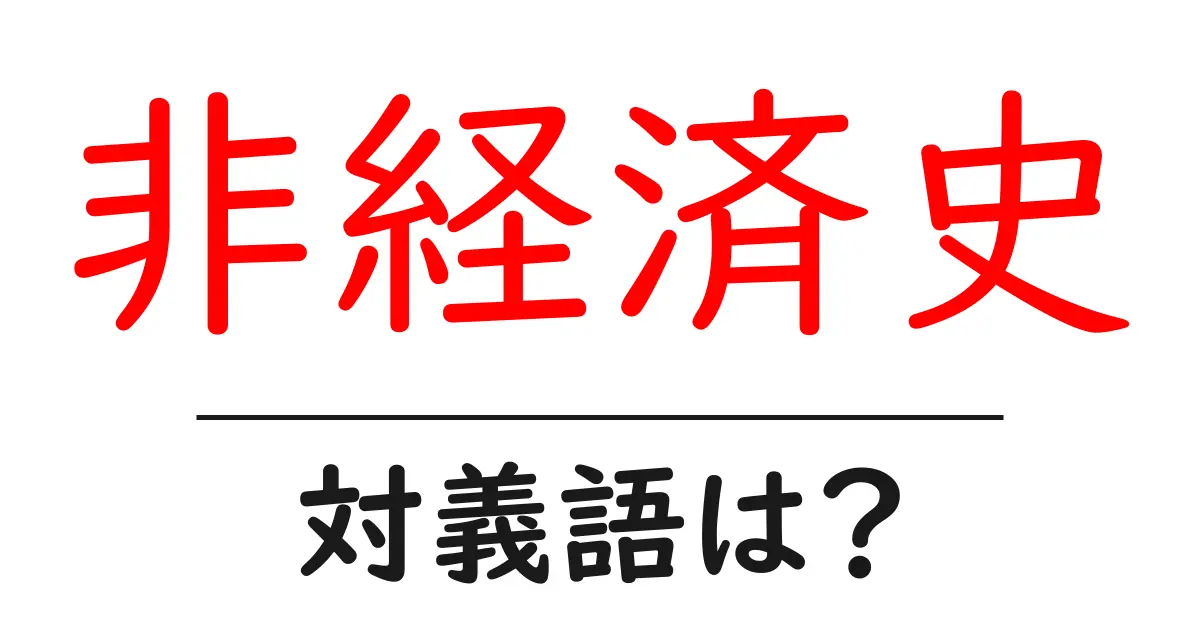 非経済史の対義語・反対語を使用例を交えて分かりやすく解説!