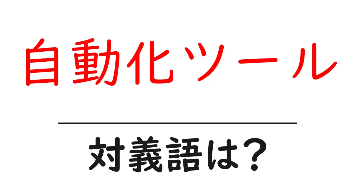 自動化ツールの対義語・反対語を使用例を交えて分かりやすく解説！