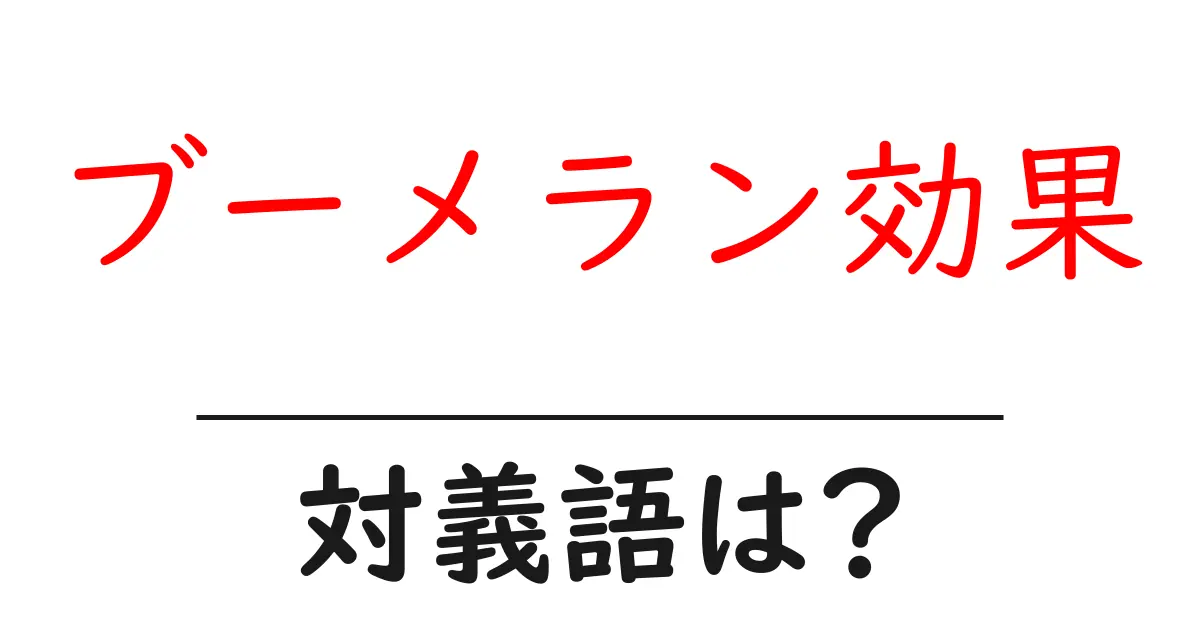 ブーメラン効果の対義語・反対語を使用例を交えて分かりやすく解説!