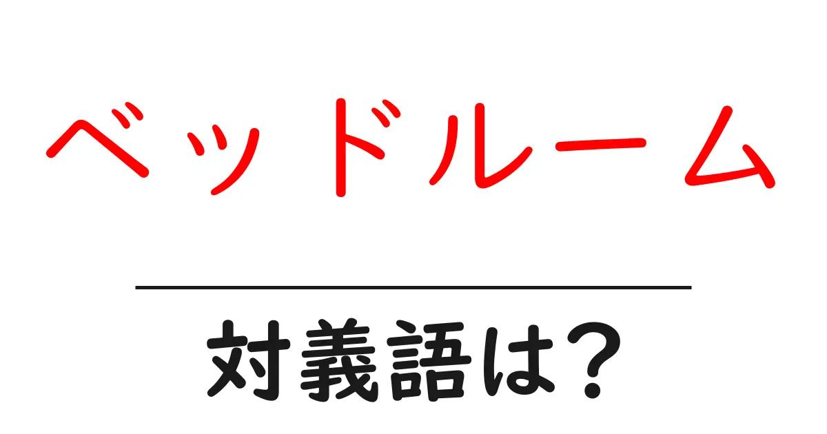 ベッドルームの対義語・反対語を使用例を交えて分かりやすく解説!