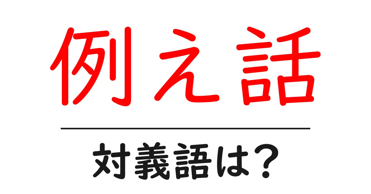 例え話の対義語・反対語を使用例を交えて分かりやすく解説!