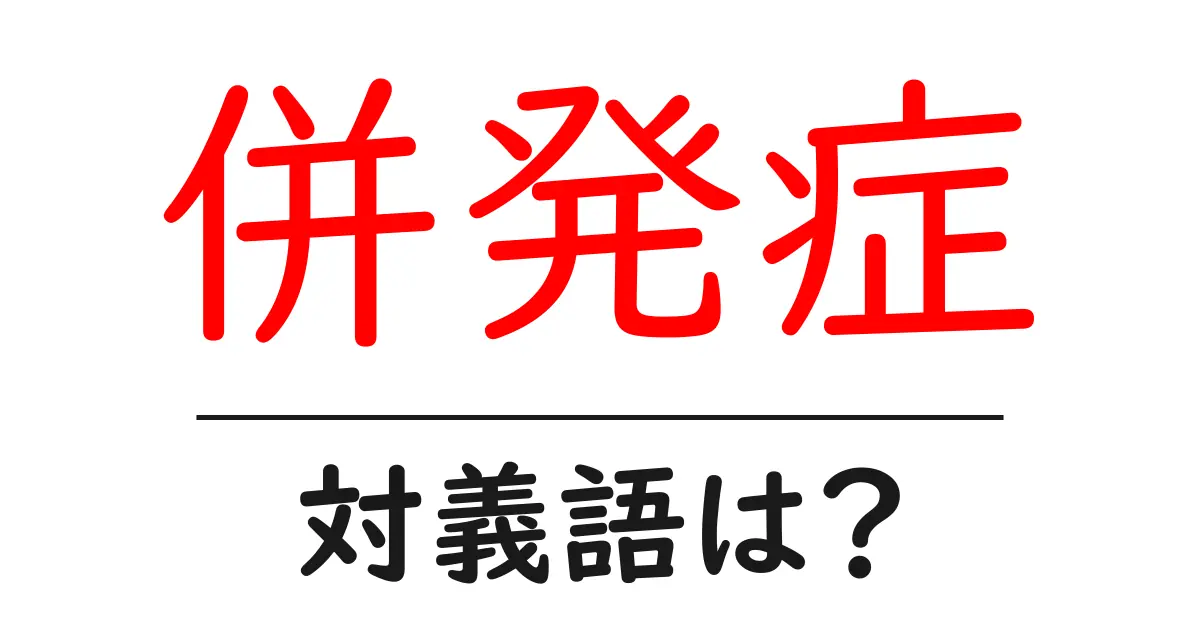 併発症の対義語・反対語を使用例を交えて分かりやすく解説!