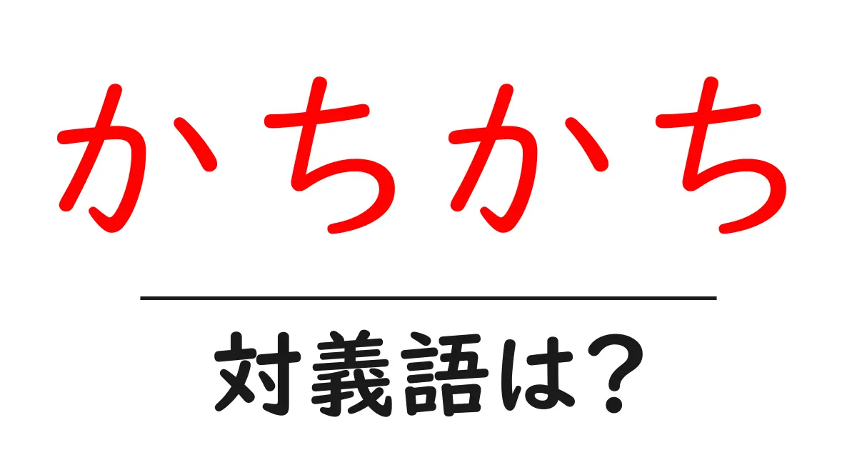 かちかちの対義語・反対語を使用例を交えて分かりやすく解説!