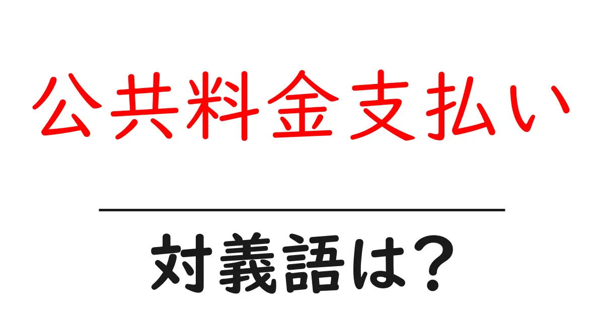 公共料金支払いの対義語・反対語を使用例を交えて分かりやすく解説!