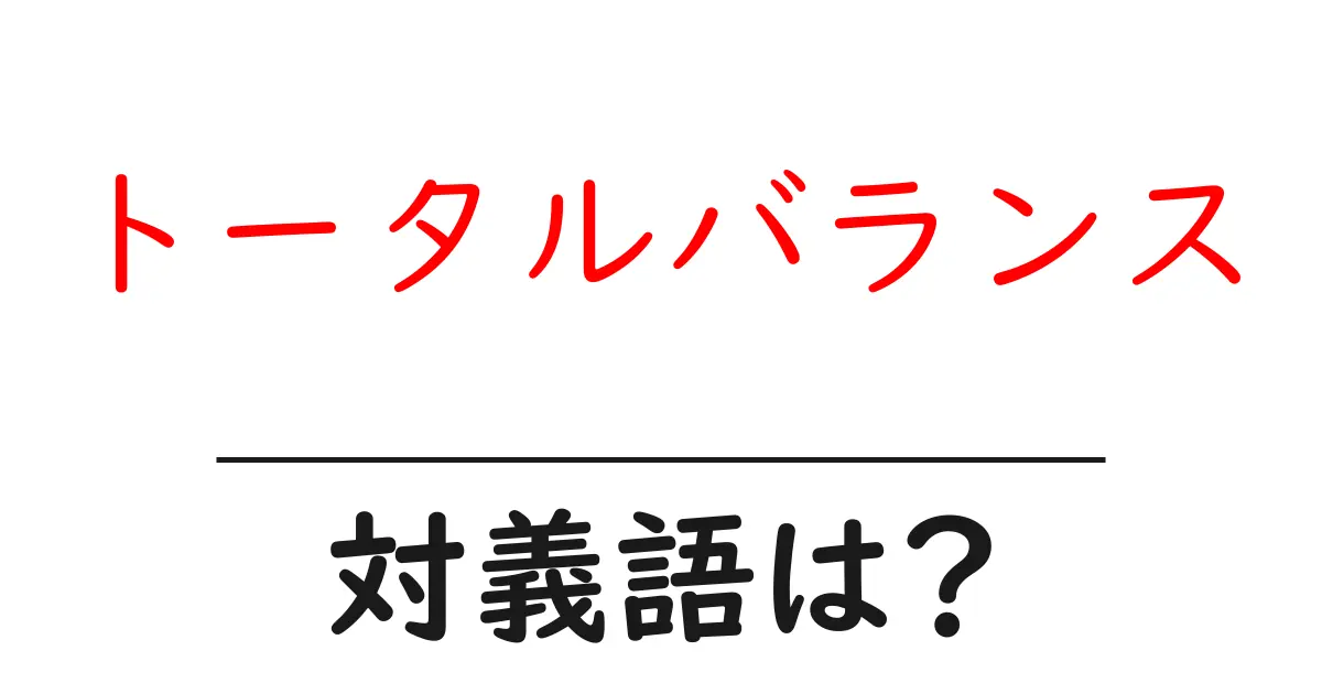 トータルバランスの対義語・反対語を使用例を交えて分かりやすく解説！