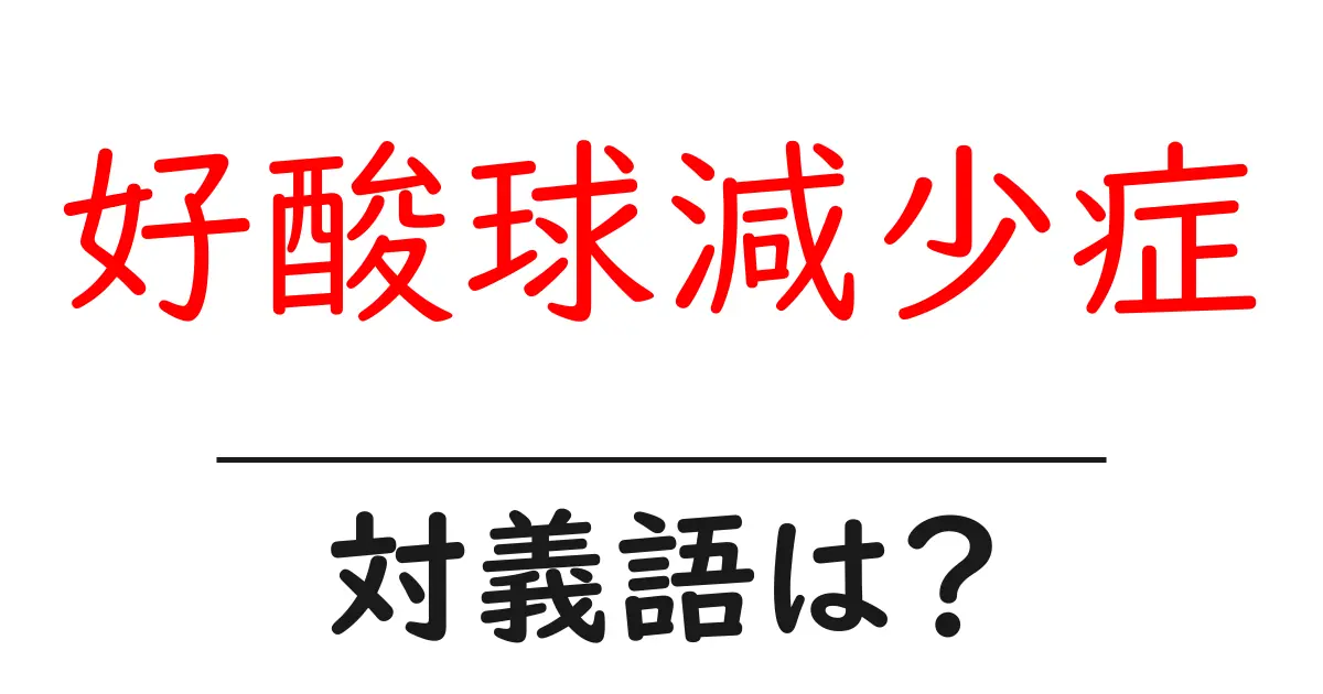 好酸球減少症の対義語・反対語を使用例を交えて分かりやすく解説!
