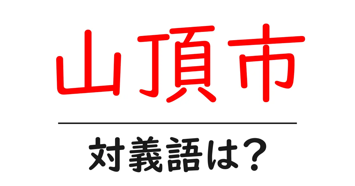 山頂市の対義語・反対語を使用例を交えて分かりやすく解説!