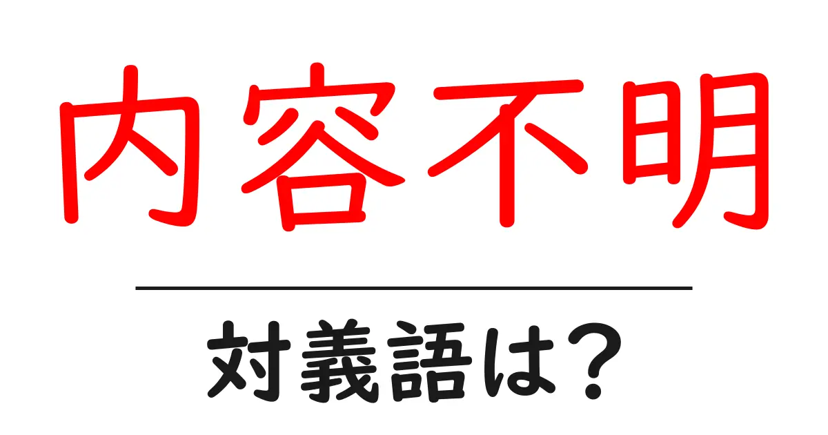 内容不明の対義語・反対語を使用例を交えて分かりやすく解説!