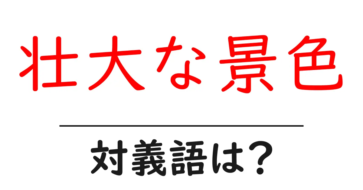 壮大な景色の対義語・反対語を使用例を交えて分かりやすく解説！