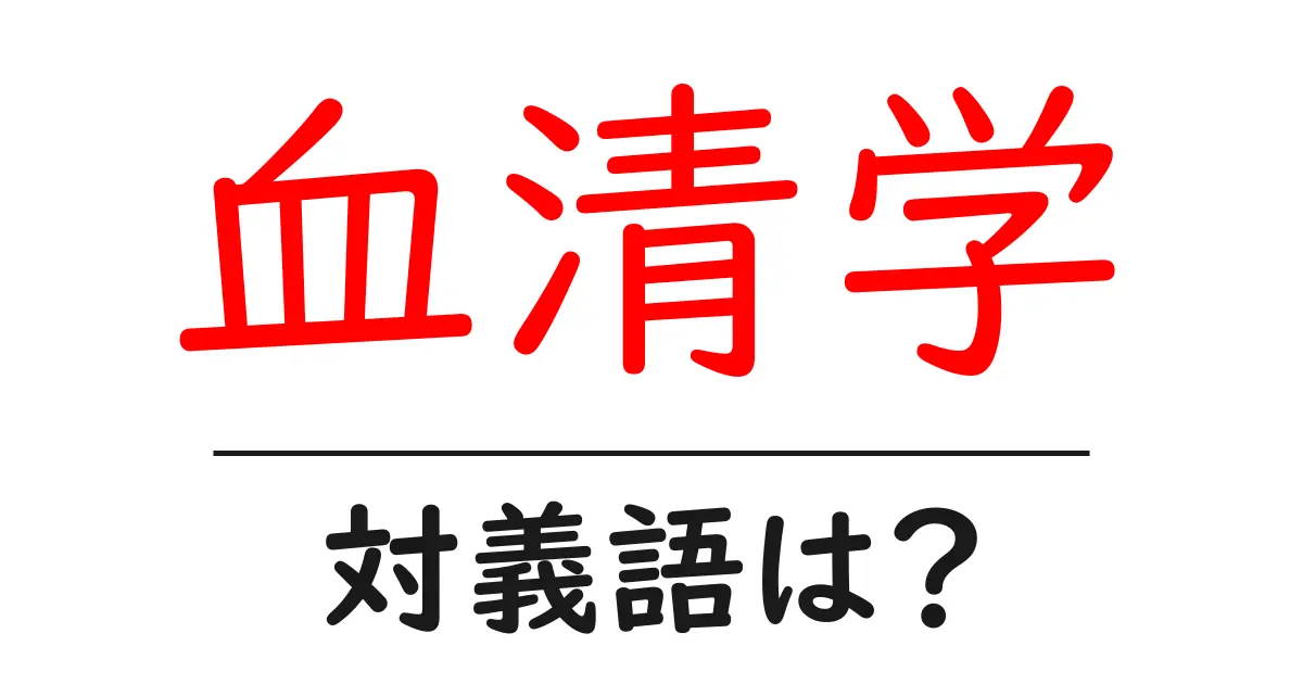 血清学の対義語・反対語を使用例を交えて分かりやすく解説!