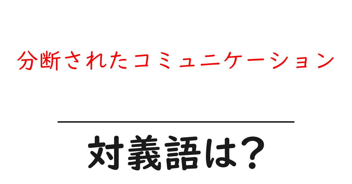 分断されたコミュニケーションの対義語・反対語を使用例を交えて分かりやすく解説!