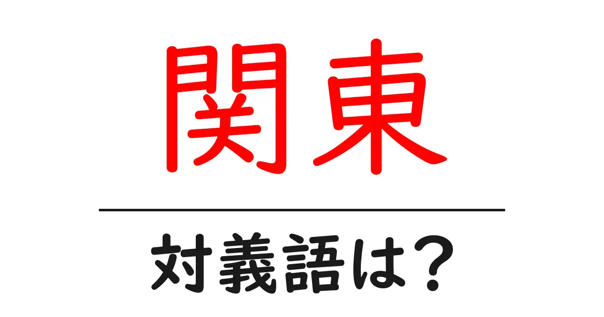 関東の対義語・反対語を使用例を交えて分かりやすく解説！